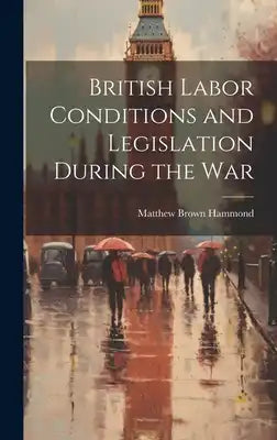 British Labor Conditions and Legislation During the War