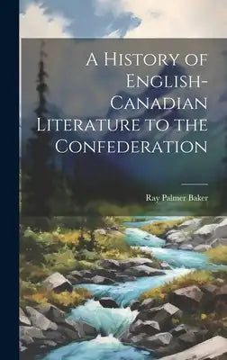 A History of English-Canadian Literature to the Confederation