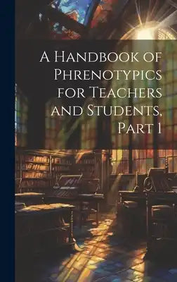 A Handbook of Phrenotypics for Teachers and Students, Part 1