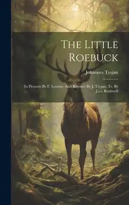 The Little Roebuck: In Pictures By F. Lossow, And Rhymes By J. Trojan. Tr. By J.s.s. Rothwell