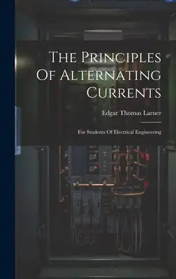 The Principles Of Alternating Currents: For Students Of Electrical Engineering