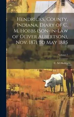 Hendricks, County, Indiana, Diary of C. M. Hobbs (son-in-law of Oliver Albertson), Nov. 1871 to May 1885; Volume 7