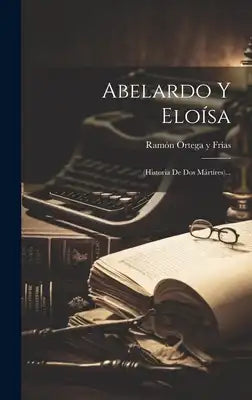 Abelardo Y Eloísa: (historia De Dos Mártires)...