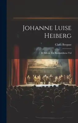 Johanne Luise Heiberg: Et Billede fra Romantikens Tid