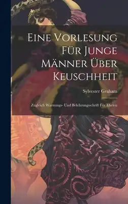 Eine Vorlesung für Junge Männer über Keuschheit: Zugleich Warnungs- und Belehrungsschrift für Eheleu