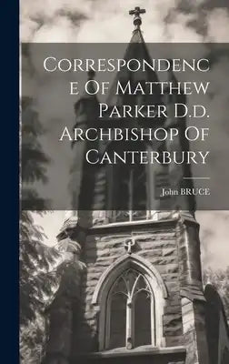 Correspondence Of Matthew Parker D.d. Archbishop Of Canterbury
