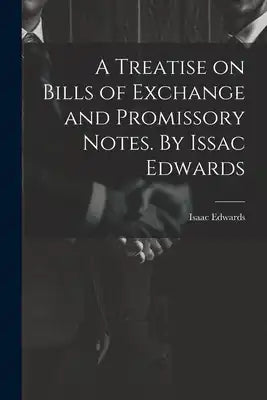 A Treatise on Bills of Exchange and Promissory Notes. By Issac Edwards