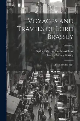 Voyages and Travels of Lord Brassey: ... From 1862 to 1894; Volume 2