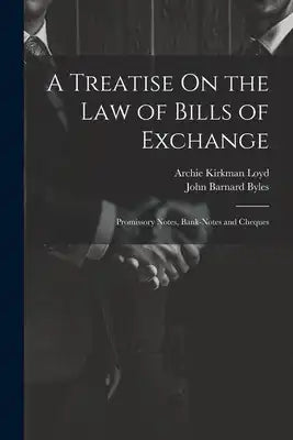 A Treatise On the Law of Bills of Exchange: Promissory Notes, Bank-Notes and Cheques