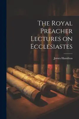The Royal Preacher Lectures on Ecclesiastes
