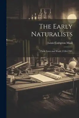 The Early Naturalists; Their Lives and Work (1530-1789)