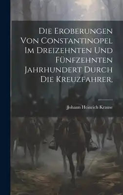 Die Eroberungen von Constantinopel im Dreizehnten und Fünfzehnten Jahrhundert Durch die Kreuzfahrer,