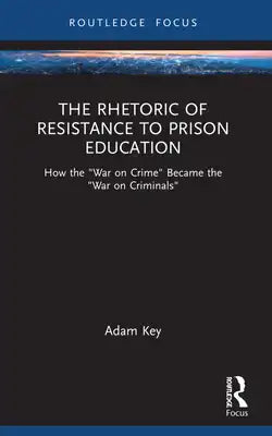 The Rhetoric of Resistance to Prison Education: How the "War on Crime" Became the "War on Criminals"