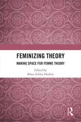 Feminizing Theory: Making Space for Femme Theory