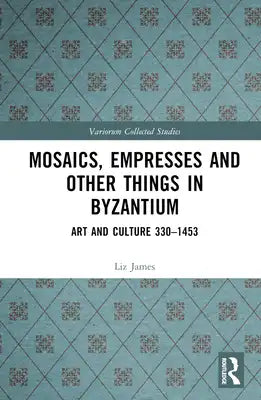 Mosaics, Empresses and Other Things in Byzantium: Art and Culture 330 - 1453