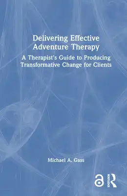 Delivering Effective Adventure Therapy: A Therapist's Guide to Producing Transformative Change for Clients
