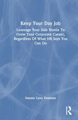 Keep Your Day Job: Leverage Your Side Hustle To Grow Your Corporate Career, Regardless Of What HR Says You Can Do