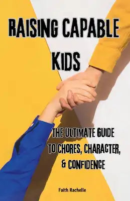 Raising Capable Kids: The Ultimate Guide to Chores, Character, & Confidence