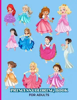 Princess Coloring Book For Adults: Great For Teens and Kids Too- Fun, Easy and Relaxing Pages - Relaxation and De-Stress; Relief Activity Sheets; Imag