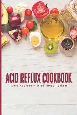 Acid Reflux Cookbook Avoid Heartburn With These Recipes: Easy Tasty Meal Plans To Heal GERD & LPR; Great Gifts For People Who Suffers Gastroesophageal