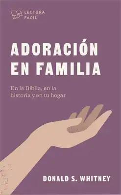 Adoración En Familia: En La Biblia, En La Historia Y En Tu Hogar