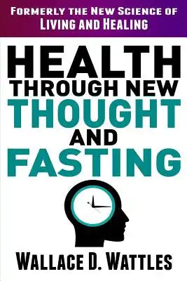 Health Through New Thought and Fasting: Formerly the New Science of Living and Healing