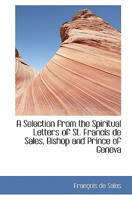 A Selection from the Spiritual Letters of St. Francis de Sales, Bishop and Prince of Geneva