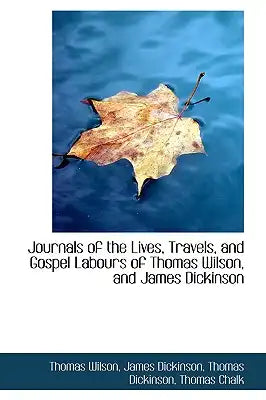 Journals of the Lives, Travels, and Gospel Labours of Thomas Wilson, and James Dickinson