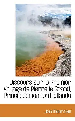 Discours Sur Le Premier Voyage de Pierre Le Grand, Principalement En Hollande