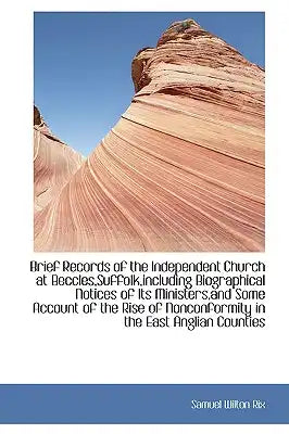 Brief Records of the Independent Church at Beccles, Suffolk, Including Biographical Notices of Its Min