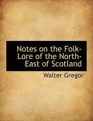 Notes on the Folk-Lore of the North-East of Scotland