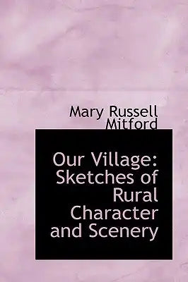 Our Village: Sketches of Rural Character and Scenery