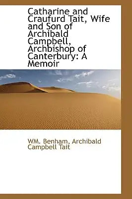 Catharine and Craufurd Tait, Wife and Son of Archibald Campbell, Archbishop of Canterbury: A Memoir