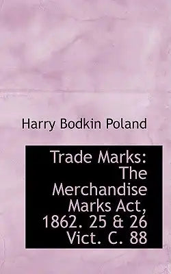 Trade Marks: The Merchandise Marks ACT, 1862. 25 & 26 Vict. C. 88