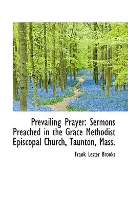Prevailing Prayer: Sermons Preached in the Grace Methodist Episcopal Church, Taunton, Mass.
