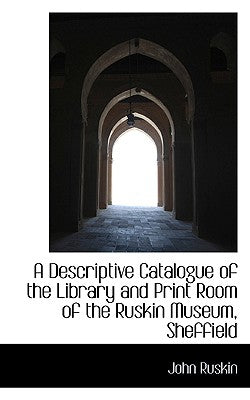 A Descriptive Catalogue of the Library and Print Room of the Ruskin Museum, Sheffield