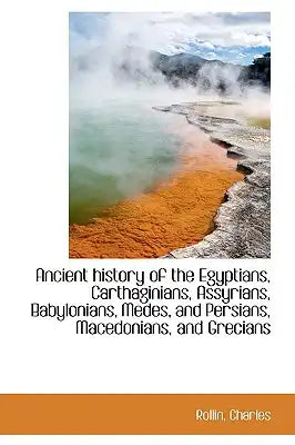 Ancient History of the Egyptians, Carthaginians, Assyrians, Babylonians, Medes, and Persians, Macedo
