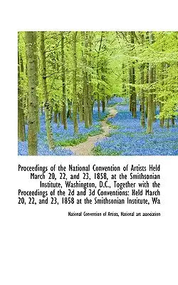 Proceedings of the National Convention of Artists Held March 20, 22, and 23, 1858, at the Smithsonia