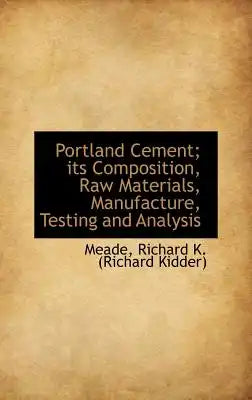 Portland Cement; Its Composition, Raw Materials, Manufacture, Testing and Analysis