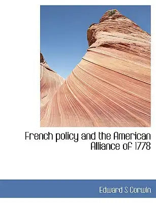 French Policy and the American Alliance of 1778