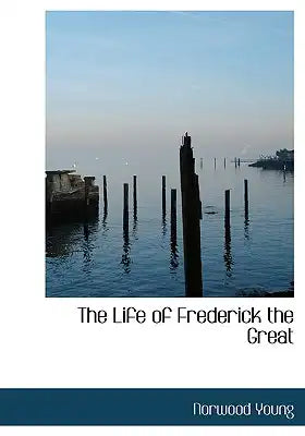 The Life of Frederick the Great