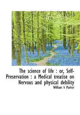 The Science of Life: Or, Self-Preservation: A Medical Treatise on Nervous and Physical Debility