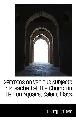 Sermons on Various Subjects: Preached at the Church in Barton Square, Salem, Mass