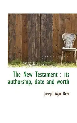 The New Testament: Its Authorship, Date and Worth