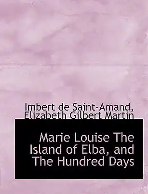 Marie Louise the Island of Elba, and the Hundred Days