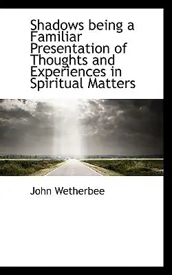 Shadows Being a Familiar Presentation of Thoughts and Experiences in Spiritual Matters