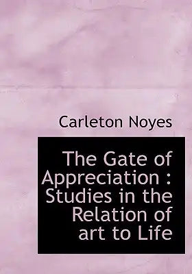 The Gate of Appreciation: Studies in the Relation of Art to Life
