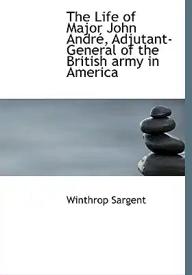 The Life of Major John Andr, Adjutant-General of the British Army in America
