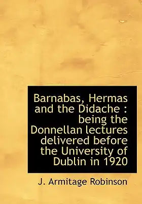 Barnabas, Hermas and the Didache: Being the Donnellan Lectures Delivered Before the University of Dublin in 1920
