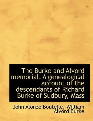 The Burke and Alvord Memorial. a Genealogical Account of the Descendants of Richard Burke of Sudbury, Mass